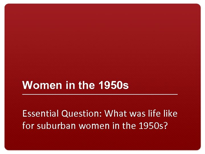 Women in the 1950 s Essential Question: What was life like for suburban women