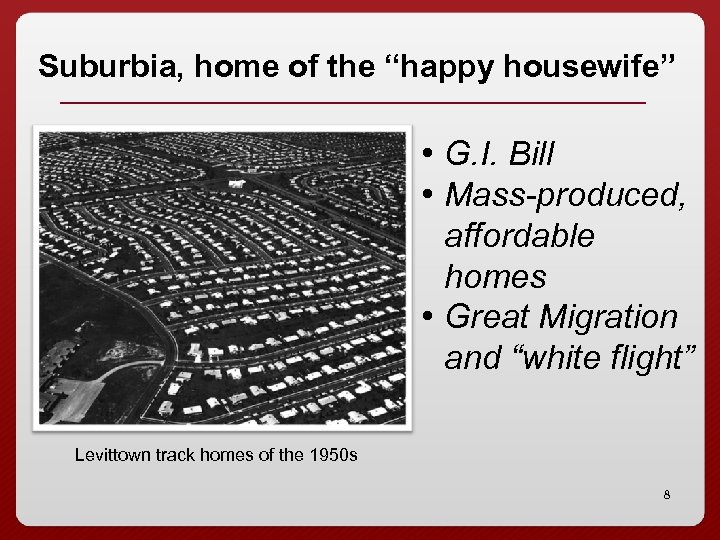 Suburbia, home of the “happy housewife” • G. I. Bill • Mass-produced, affordable homes