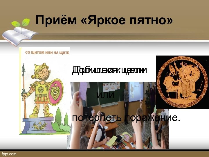Приём «Яркое пятно» Добитьсякцели Пришли цели или потерпеть поражение. 