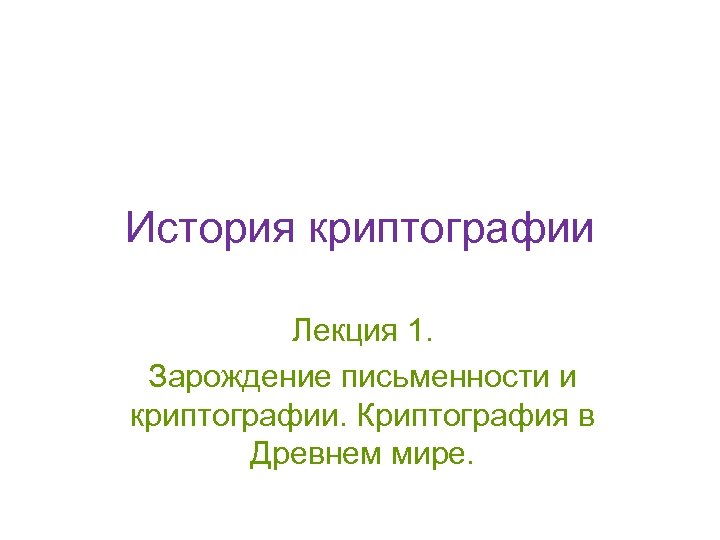История криптографии Лекция 1. Зарождение письменности и криптографии. Криптография в Древнем мире. 