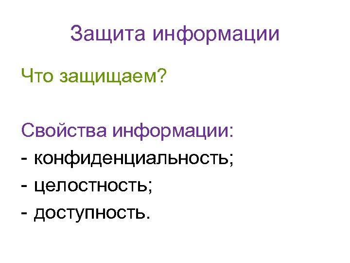 Защита информации Что защищаем? Свойства информации: - конфиденциальность; - целостность; - доступность. 