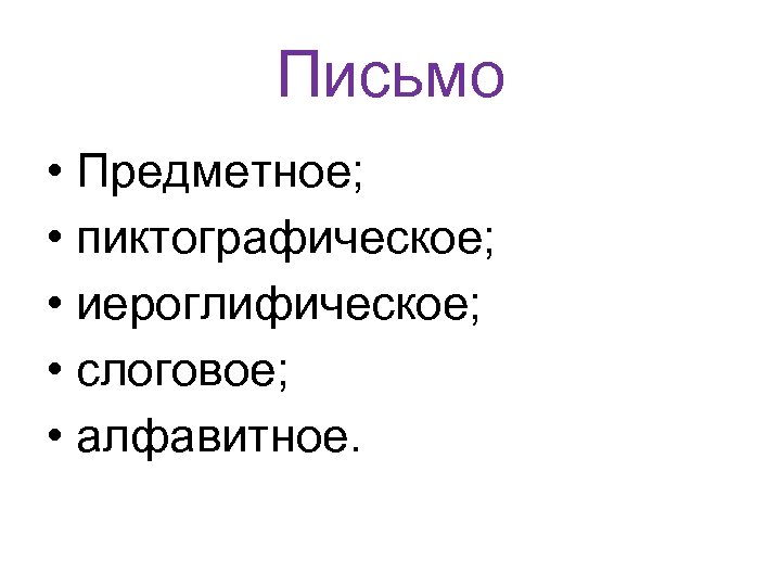 Письмо • Предметное; • пиктографическое; • иероглифическое; • слоговое; • алфавитное. 