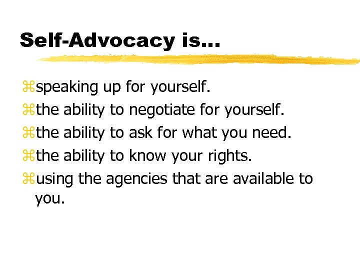 Self-Advocacy is. . . zspeaking up for yourself. zthe ability to negotiate for yourself.
