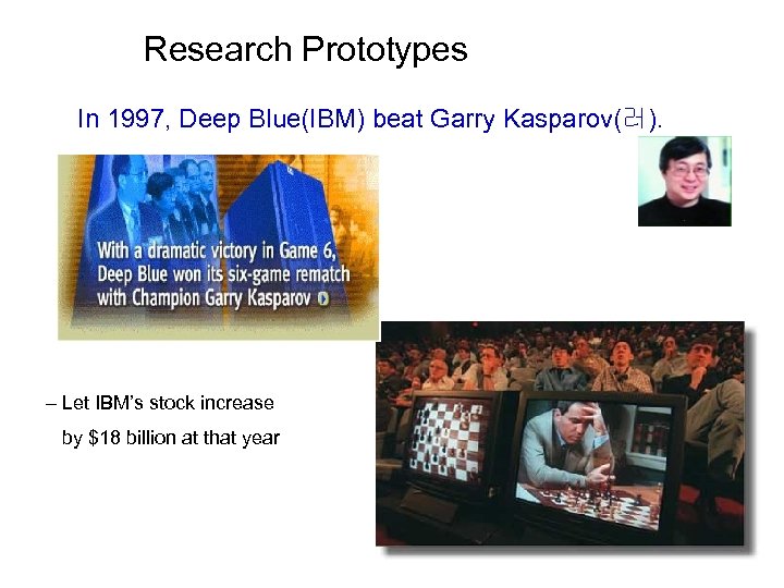 Research Prototypes In 1997, Deep Blue(IBM) beat Garry Kasparov(러). – Let IBM’s stock increase