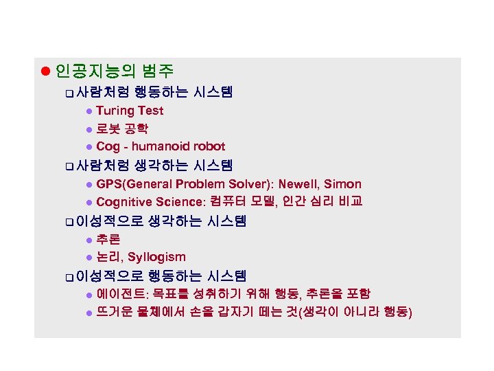 l 인공지능의 범주 q 사람처럼 행동하는 시스템 Turing Test l 로봇 공학 l Cog