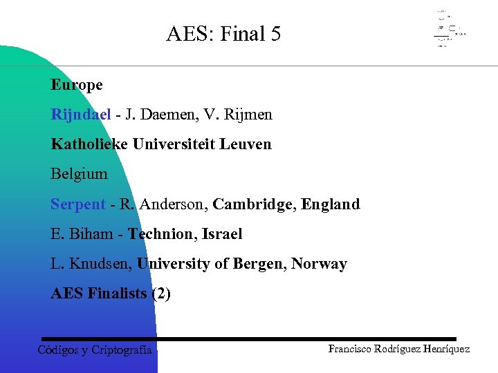 AES: Final 5 Europe Rijndael - J. Daemen, V. Rijmen Katholieke Universiteit Leuven Belgium