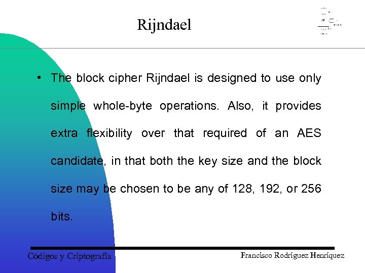 Rijndael • The block cipher Rijndael is designed to use only simple whole-byte operations.