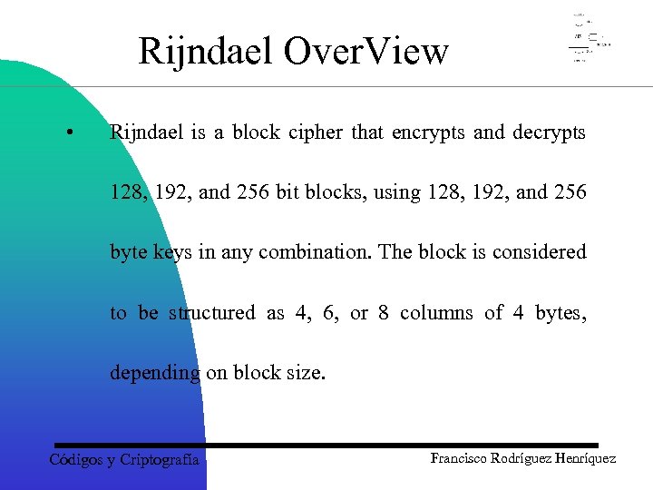 Rijndael Over. View • Rijndael is a block cipher that encrypts and decrypts 128,