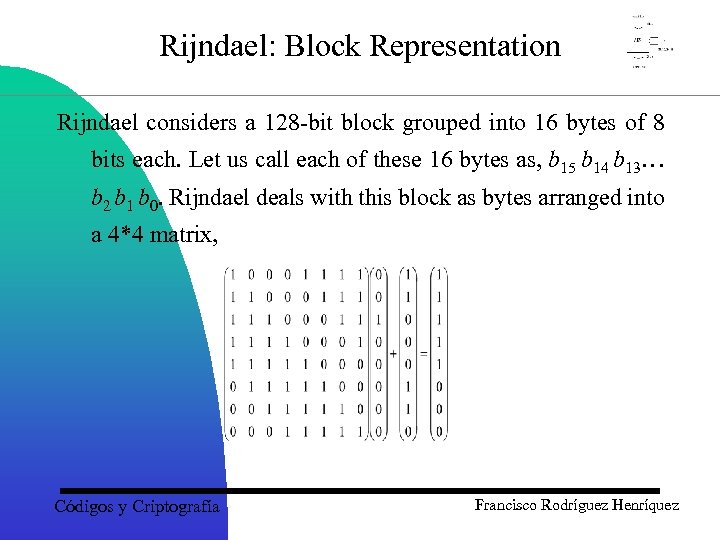 Rijndael: Block Representation Rijndael considers a 128 -bit block grouped into 16 bytes of