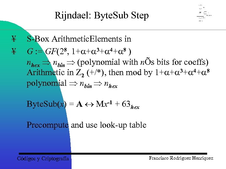 Rijndael: Byte. Sub Step ¥ ¥ S-Box Arithmetic. Elements in G : = GF(28,