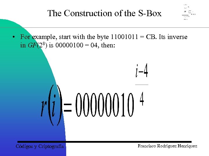 The Construction of the S-Box • For example, start with the byte 11001011 =