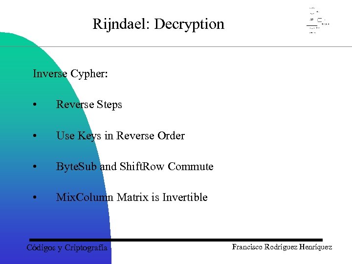 Rijndael: Decryption Inverse Cypher: • Reverse Steps • Use Keys in Reverse Order •