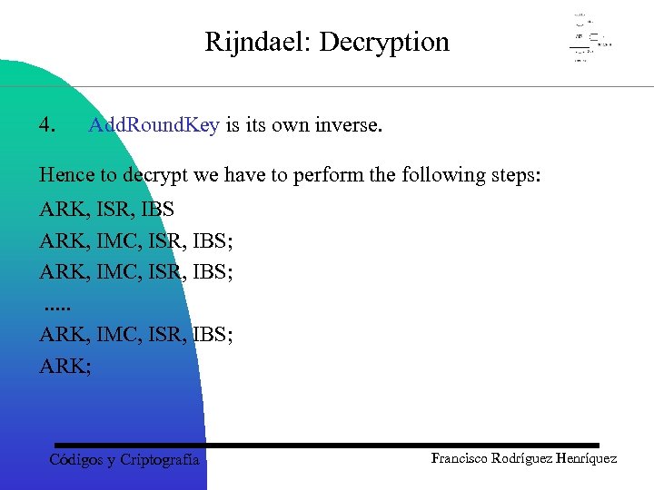 Rijndael: Decryption 4. Add. Round. Key is its own inverse. Hence to decrypt we