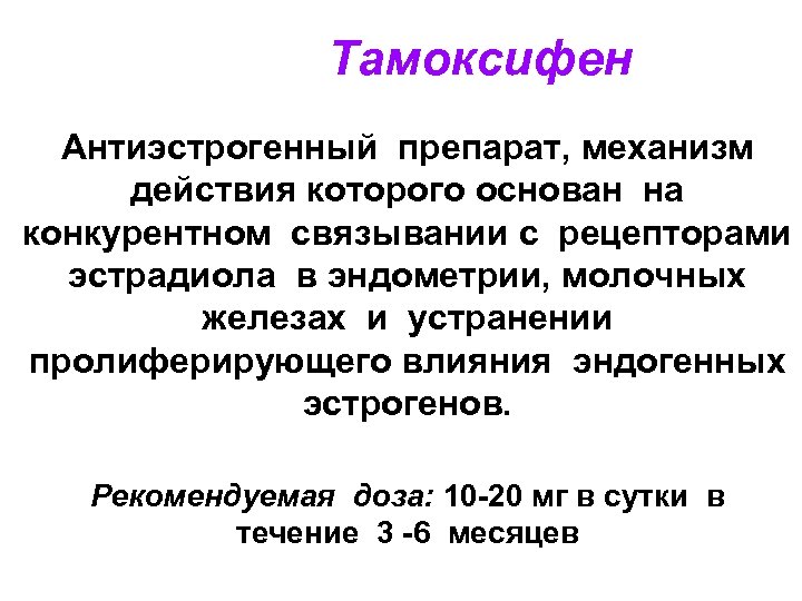 Тамоксифен Антиэстрогенный препарат, механизм действия которого основан на конкурентном связывании с рецепторами эстрадиола в