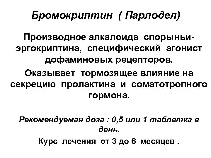 Бромокриптин ( Парлодел) Производное алкалоида спорыньиэргокриптина, специфический агонист дофаминовых рецепторов. Оказывает тормозящее влияние на