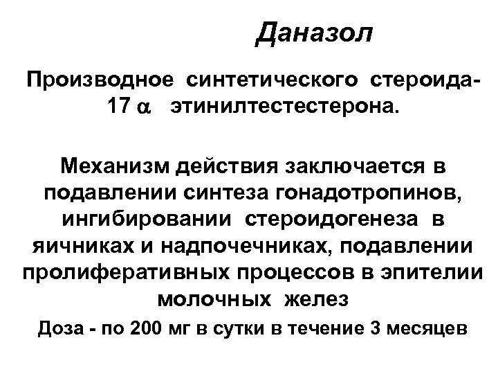 Даназол Производное синтетического стероида 17 этинилтестестерона. Механизм действия заключается в подавлении синтеза гонадотропинов, ингибировании