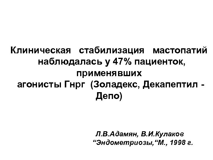 Клиническая стабилизация мастопатий наблюдалась у 47% пациенток, применявших агонисты Гнрг (Золадекс, Декапептил Депо) Л.