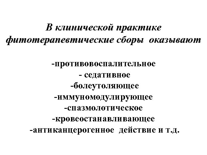 В клинической практике фитотерапевтические сборы оказывают -противовоспалительное - седативное -болеутоляющее -иммуномодулирующее -спазмолотическое -кровеостанавливающее -антиканцерогенное