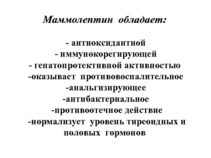 Маммолептин обладает: - антиоксидантной - иммунокорегирующей - гепатопротективной активностью -оказывает противовоспалительное -анальгизирующее -антибактериальное -противоотечное