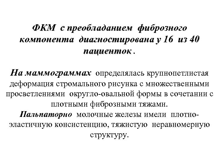 ФКМ с преобладанием фиброзного компонента диагностирована у 16 из 40 пациенток. На маммограммах определялась