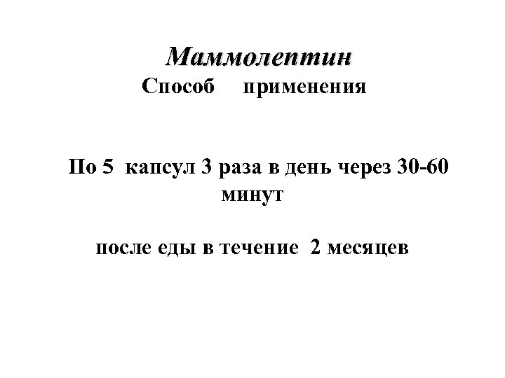 Маммолептин Способ применения По 5 капсул 3 раза в день через 30 -60 минут