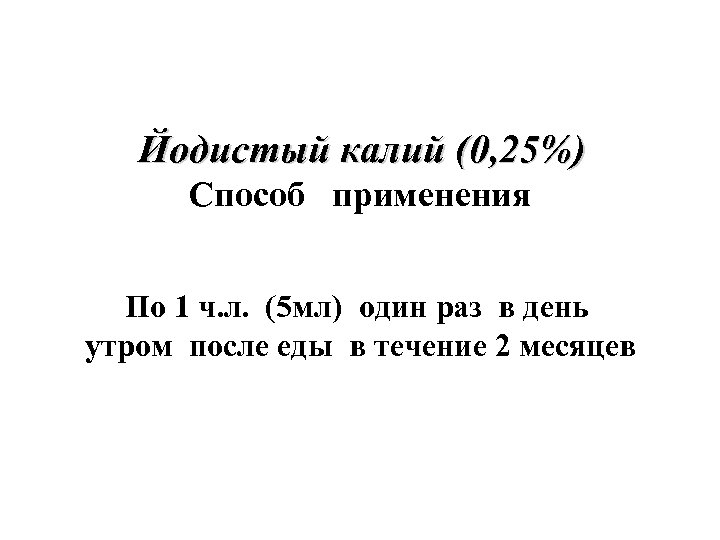 Йодистый калий (0, 25%) Способ применения По 1 ч. л. (5 мл) один раз