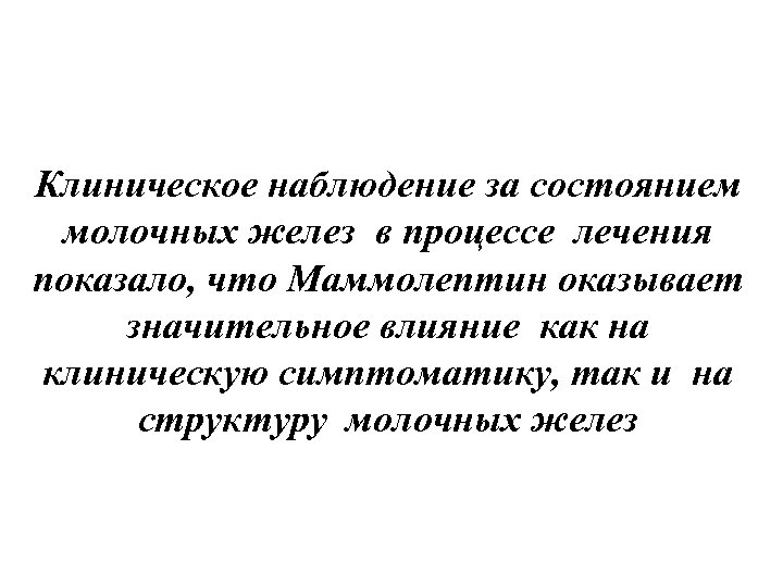 Клиническое наблюдение за состоянием молочных желез в процессе лечения показало, что Маммолептин оказывает значительное