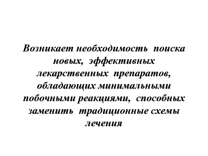 Возникает необходимость поиска новых, эффективных лекарственных препаратов, обладающих минимальными побочными реакциями, способных заменить традиционные