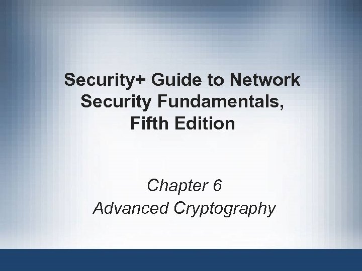 Security+ Guide to Network Security Fundamentals, Fifth Edition Chapter 6 Advanced Cryptography 