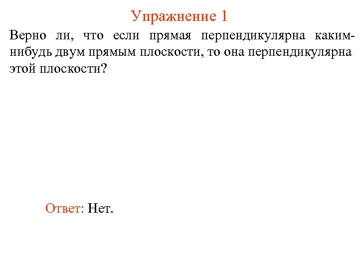 Упражнение 1 Верно ли, что если прямая перпендикулярна какимнибудь двум прямым плоскости, то она