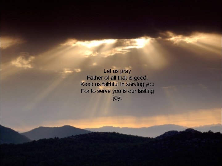 Let us pray Father of all that is good, Keep us faithful in serving