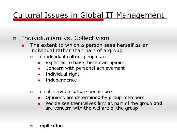 Cultural Issues in Global IT Management o Individualism vs. Collectivism n The extent to