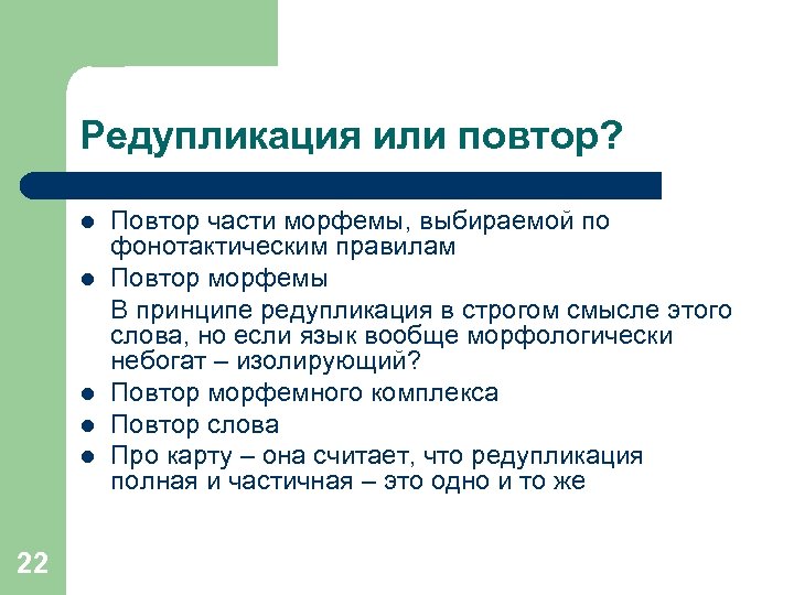 Редупликация или повтор? l l l 22 Повтор части морфемы, выбираемой по фонотактическим правилам