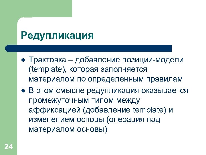 Редупликация l l 24 Трактовка – добавление позиции-модели (template), которая заполняется материалом по определенным