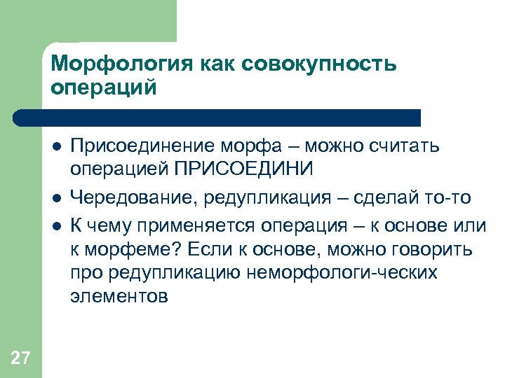 Морфология как совокупность операций l l l 27 Присоединение морфа – можно считать операцией