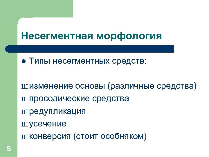Несегментная морфология l Типы несегментных средств: Ш изменение основы (различные средства) Ш просодические средства
