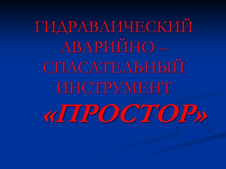 ГИДРАВЛИЧЕСКИЙ АВАРИЙНО – СПАСАТЕЛЬНЫЙ ИНСТРУМЕНТ «ПРОСТОР» 