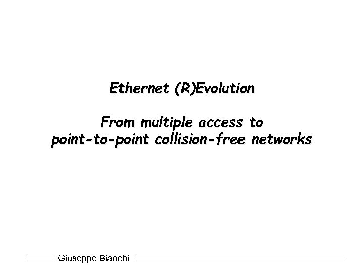 Ethernet (R)Evolution From multiple access to point-to-point collision-free networks Giuseppe Bianchi 