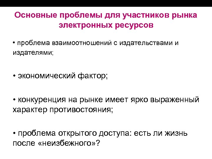 Основные проблемы для участников рынка электронных ресурсов • проблема взаимоотношений с издательствами и издателями;