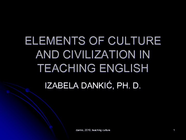 ELEMENTS OF CULTURE AND CIVILIZATION IN TEACHING ENGLISH IZABELA DANKIĆ, PH. D. dankic, 2010,