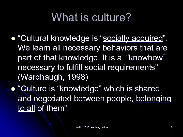 What is culture? “Cultural knowledge is “socially acquired”. We learn all necessary behaviors that