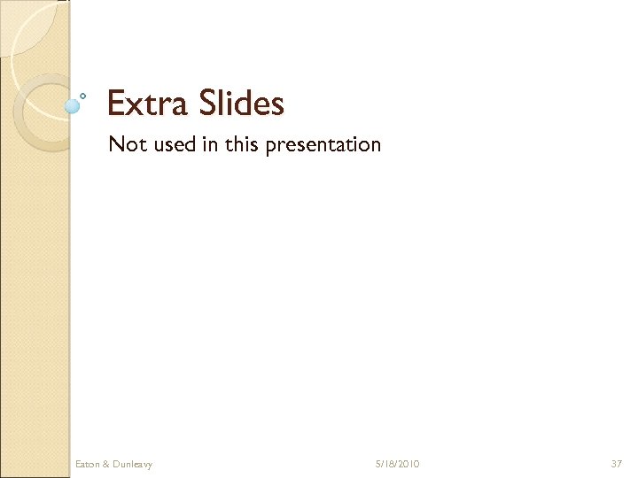 Extra Slides Not used in this presentation Eaton & Dunleavy 5/18/2010 37 