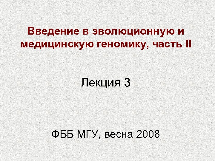 Введение в эволюционную и медицинскую геномику, часть II Лекция 3 ФББ МГУ, весна 2008