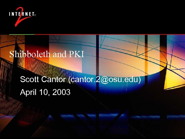 Shibboleth and PKI Scott Cantor (cantor. 2@osu. edu) April 10, 2003 