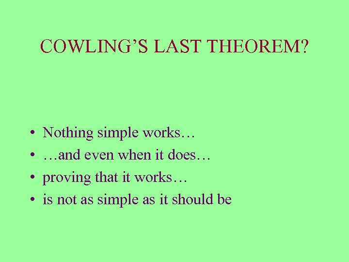 COWLING’S LAST THEOREM? • • Nothing simple works… …and even when it does… proving
