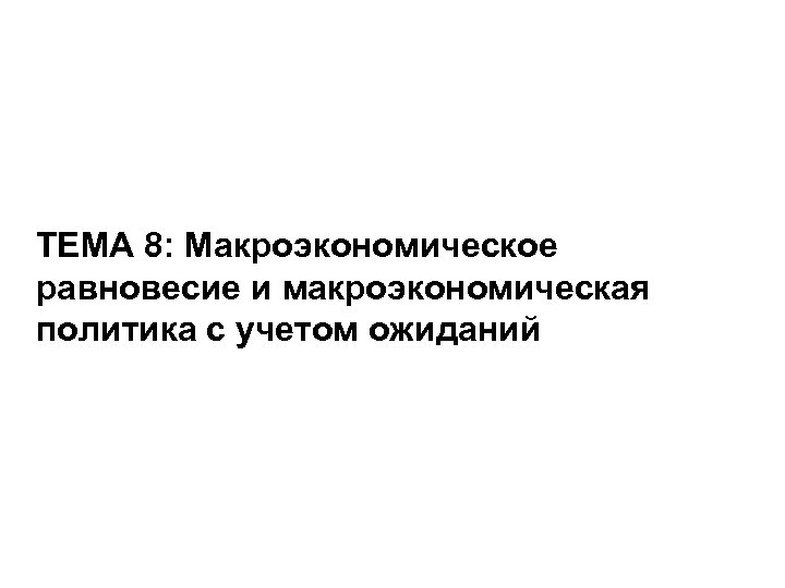 ТЕМА 8: Макроэкономическое равновесие и макроэкономическая политика с учетом ожиданий 