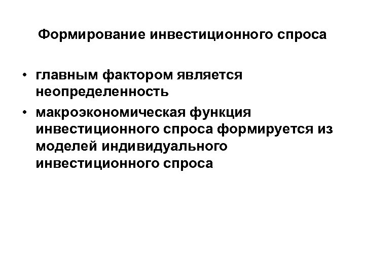 Формирование инвестиционного спроса • главным фактором является неопределенность • макроэкономическая функция инвестиционного спроса формируется