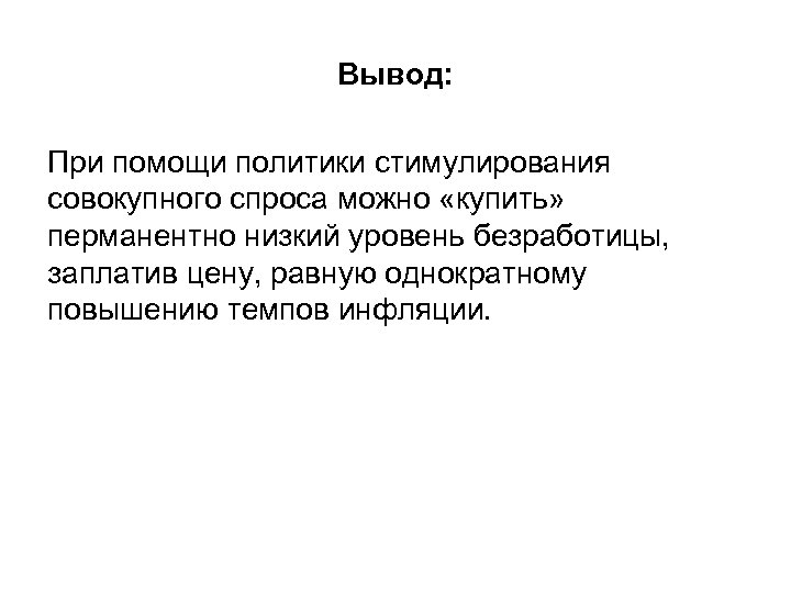 Вывод: При помощи политики стимулирования совокупного спроса можно «купить» перманентно низкий уровень безработицы, заплатив