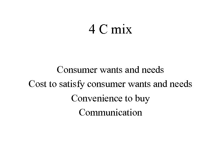 4 C mix Consumer wants and needs Cost to satisfy consumer wants and needs