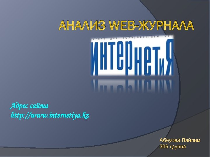 АНАЛИЗ WEB-ЖУРНАЛА Адрес сайта http: //www. internetiya. kz Абеуова Ляйлим 306 группа 
